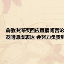 俞敏洪深夜回应直播间言论:是朋友间谦虚表达 会努力负责到底