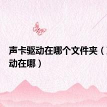声卡驱动在哪个文件夹(声卡驱动在哪)