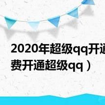 2020年超级qq开通(免费开通超级qq)