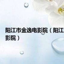 阳江市金逸电影院(阳江金逸电影院)