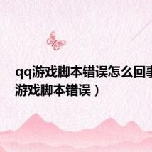 qq游戏脚本错误怎么回事(qq游戏脚本错误)
