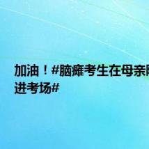 加油！#脑瘫考生在母亲陪伴下进考场#