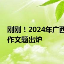 刚刚！2024年广西高考作文题出炉