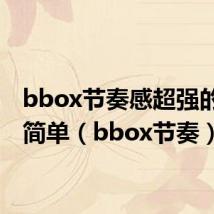 bbox节奏感超强的段子简单(bbox节奏)