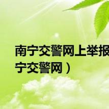 南宁交警网上举报（南宁交警网）
