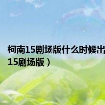 柯南15剧场版什么时候出(柯南15剧场版)