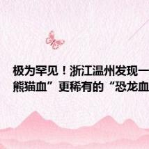 极为罕见!浙江温州发现一例比“熊猫血”更稀有的“恐龙血”