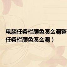 电脑任务栏颜色怎么调整(电脑任务栏颜色怎么调)