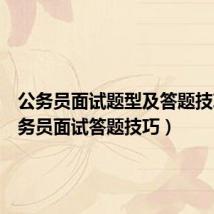 公务员面试题型及答题技巧(公务员面试答题技巧)