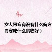 女人胃寒有没有什么偏方(女性胃寒吃什么食物好)