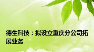 德生科技：拟设立重庆分公司拓展业务