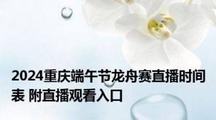 2024重庆端午节龙舟赛直播时间表 附直播观看入口
