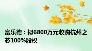 富乐德：拟6800万元收购杭州之芯100%股权