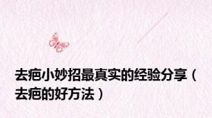 去疤小妙招最真实的经验分享（去疤的好方法）
