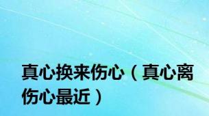 真心换来伤心（真心离伤心最近）