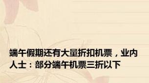 端午假期还有大量折扣机票，业内人士：部分端午机票三折以下