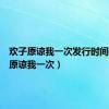 欢子原谅我一次发行时间（欢子原谅我一次）