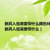 新兵入伍需要带什么颜色袜子呢（新兵入伍需要带什么）