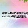 中望cad2015单机激活码（中望cad2009单机版激活码）