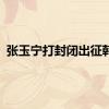 张玉宁打封闭出征韩国