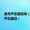 高考声乐曲目库（高考声乐曲目）