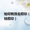 如何有效去痘印（有效祛痘印）