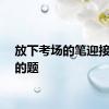 放下考场的笔迎接人生的题