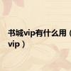 书城vip有什么用（书城vip）