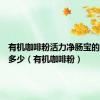 有机咖啡粉活力净肠宝的用量是多少（有机咖啡粉）