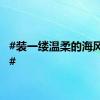 #装一缕温柔的海风回家#