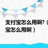 支付宝怎么用啊?（支付宝怎么用啊）