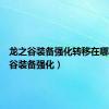 龙之谷装备强化转移在哪（龙之谷装备强化）