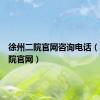 徐州二院官网咨询电话（徐州二院官网）