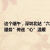 这个端午，深圳北站“六项暖心服务”传递“心”温暖