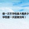 做一次不孕检查大概多少钱（不孕检查一天能做完吗）