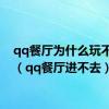 qq餐厅为什么玩不了了（qq餐厅进不去）