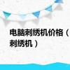 电脑刺绣机价格（电脑刺绣机）