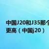 中国J20和J35那个飞的更高（中国j20）