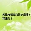 问道电精进化到水魔神（问道电精进化）