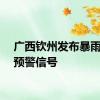 广西钦州发布暴雨红色预警信号