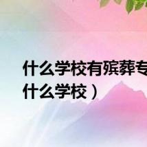 什么学校有殡葬专业（什么学校）