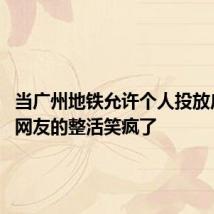 当广州地铁允许个人投放广告 被网友的整活笑疯了