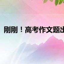 刚刚！高考作文题出炉