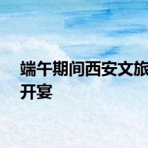 端午期间西安文旅大餐开宴