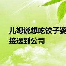 儿媳说想吃饺子婆婆直接送到公司