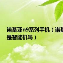 诺基亚n9系列手机(诺基亚n9是智能机吗)