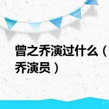 曾之乔演过什么（曾之乔演员）