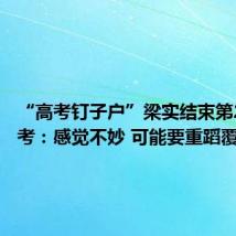 “高考钉子户”梁实结束第28次高考:感觉不妙 可能要重蹈覆辙