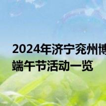 2024年济宁兖州博物馆端午节活动一览