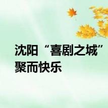 沈阳“喜剧之城”因喜聚而快乐
